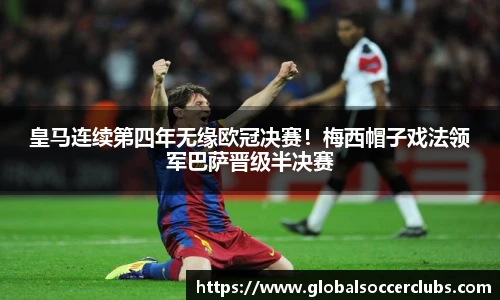 皇马连续第四年无缘欧冠决赛！梅西帽子戏法领军巴萨晋级半决赛