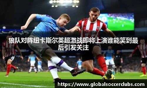 狼队对阵纽卡斯尔英超激战即将上演谁能笑到最后引发关注