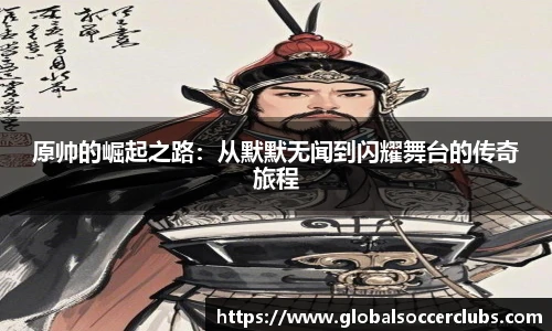 原帅的崛起之路：从默默无闻到闪耀舞台的传奇旅程