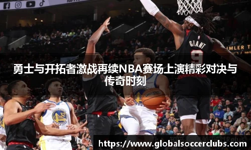 勇士与开拓者激战再续NBA赛场上演精彩对决与传奇时刻