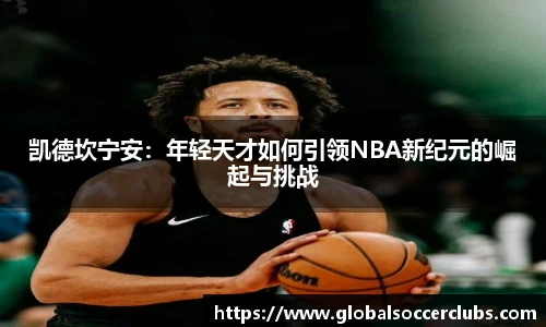 凯德坎宁安：年轻天才如何引领NBA新纪元的崛起与挑战