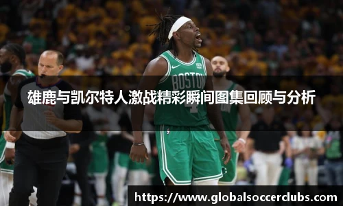 雄鹿与凯尔特人激战精彩瞬间图集回顾与分析